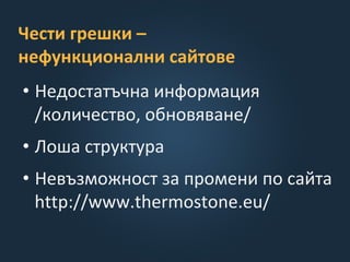 Чести грешки –
нефункционални сайтове
• Недостатъчна информация
/количество, обновяване/
• Лоша структура
• Невъзможност за промени по сайта
http://www.thermostone.eu/
 