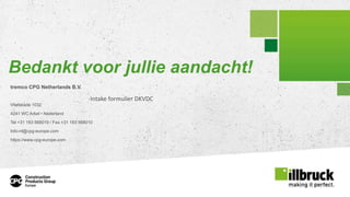 Page 47
Bedankt voor jullie aandacht!
tremco CPG Netherlands B.V.
Vlietskade 1032
4241 WC Arkel • Nederland
Tel +31 183 568019 / Fax +31 183 568010
Info-nl@cpg-europe.com
https://www.cpg-europe.com
-Intake formulier DKVDC
 