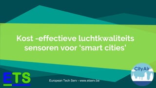 Kost -effectieve luchtkwaliteits
sensoren voor ‘smart cities’
European Tech Serv - www.etserv.be
 