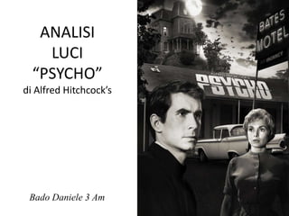 ANALISI
    LUCI
  “PSYCHO”
di Alfred Hitchcock’s




 Bado Daniele 3 Am
 