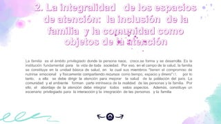 La familia es el ámbito privilegiado donde la persona nace, crece,se forma y se desarrolla. Es la
institución fundamental para la vida de toda sociedad. Por eso, en el campo de la salud, la familia
se constituye en la unidad básica de salud, en la cual sus miembros "tienen el compromiso de
nutrirse emocional y físicamente compartiendo recursos como tiempo, espacio y dinero"15, por lo
tanto, a ella se debe dirigir la atención para mejorar la salud de la población del país. La
comunidad y el ambiente forman parte intrínseca de la realidad de las personas y la familia. Por
ello, el abordaje de la atención debe integrar todos estos aspectos. Además, constituye un
escenario privilegiado para la interacción y la integración de las personas y la familia
 