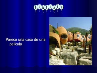 BURBUJAS Parece una casa de una película 