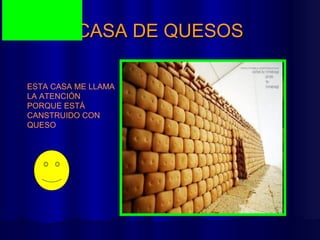 CASA DE QUESOS ESTA CASA ME LLAMA LA ATENCIÓN PORQUE ESTÁ CANSTRUIDO CON QUESO 