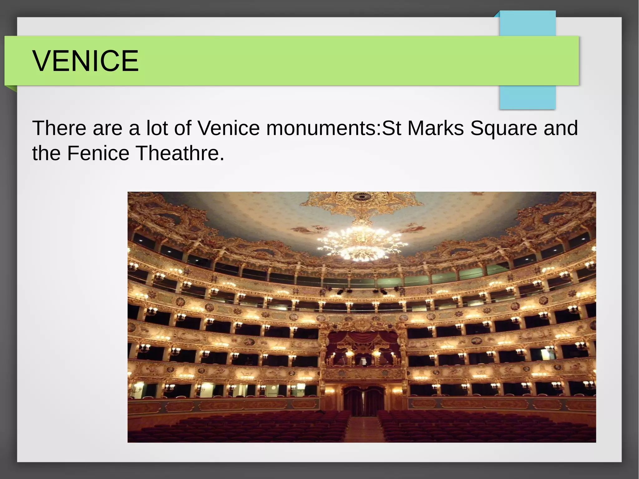 VENICE
There are a lot of Venice monuments:St Marks Square and
the Fenice Theathre.