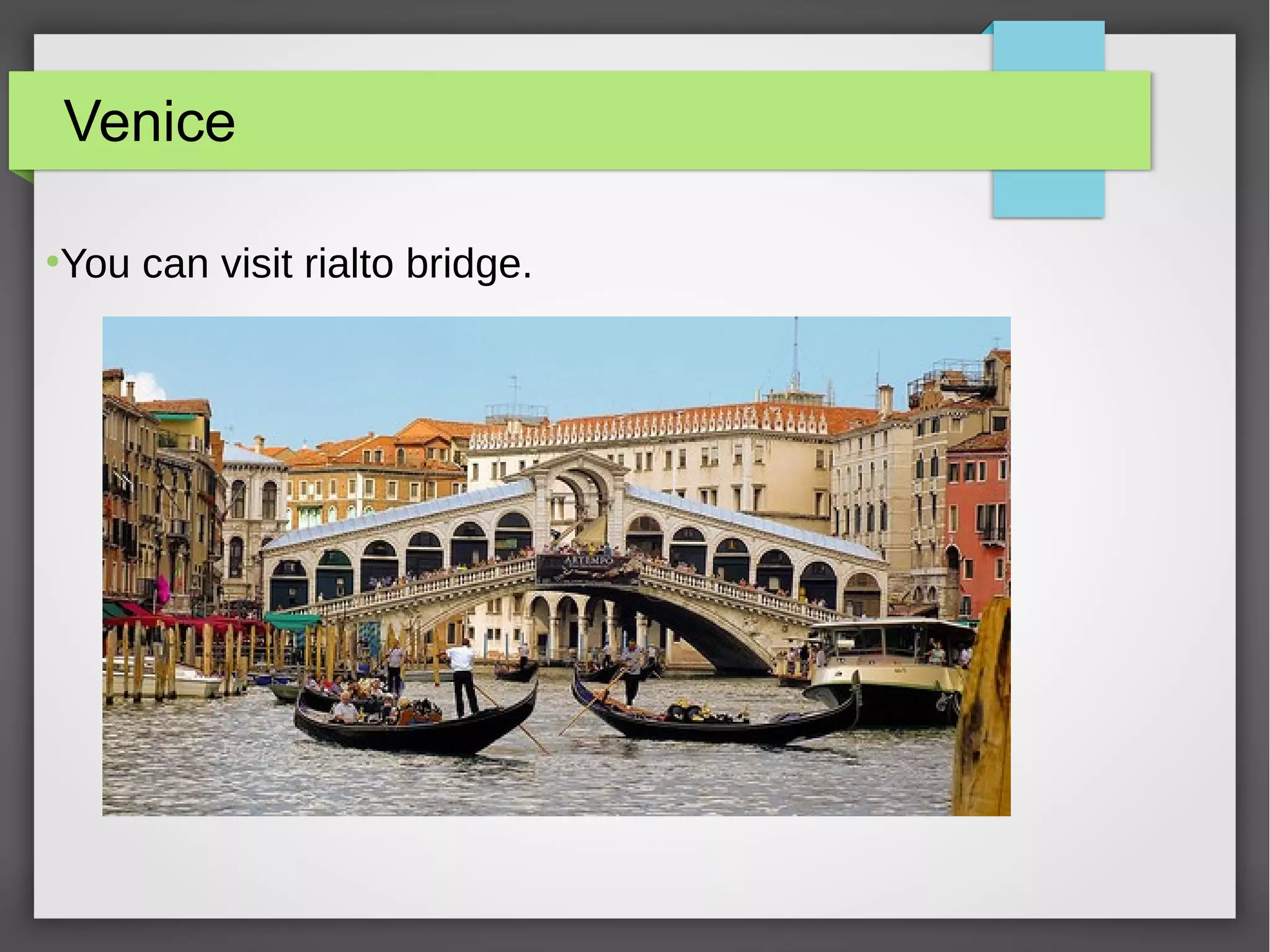 Venice
●
You can visit rialto bridge.