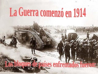 La Guerra comenzó en 1914 Los bloques de países enfrentados fueron: 