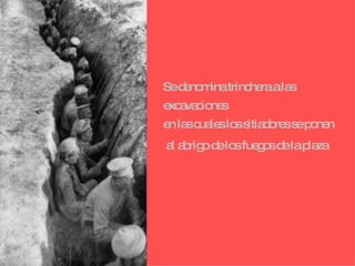 Se denomina trinchera a las  excavaciones  en las cuales los sitiadores se ponen al abrigo de los fuegos de la plaza .   