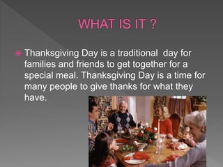  Thanksgiving Day is a traditional day for
families and friends to get together for a
special meal. Thanksgiving Day is a time for
many people to give thanks for what they
have.