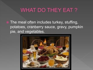  The meal often includes turkey, stuffing,
potatoes, cranberry sauce, gravy, pumpkin
pie, and vegetables.