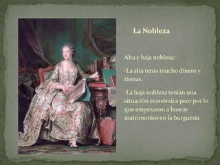 La Nobleza


Alta y baja nobleza:

•La alta tenía mucho dinero y
tierras.

•La baja nobleza tenían una
situación económica peor por lo
que empezaron a buscar
matrimonios en la burguesía
 