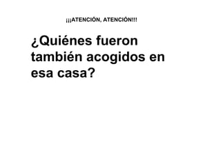 ¡¡¡ATENCIÓN, ATENCIÓN!!!
¿Quiénes fueron
también acogidos en
esa casa?