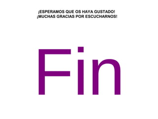 Fin
¡ESPERAMOS QUE OS HAYA GUSTADO!
¡MUCHAS GRACIAS POR ESCUCHARNOS!