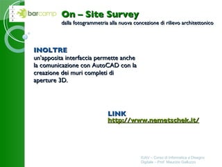 INOLTRE un’apposita interfaccia permette anche la comunicazione con AutoCAD con la creazione dei muri completi di aperture 3D.   IUAV – Corso di Informatica e Disegno Digitale – Prof. Maurizio Galluzzo On – Site Survey dalla fotogrammetria alla nuova concezione di rilievo architettonico LINK http://www.nemetschek.it/   