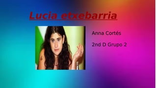 Lucia etxebarria 
Anna Cortés 
2nd D Grupo 2 
 