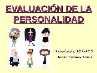 EVALUACIÓN DE LAEVALUACIÓN DE LA
PERSONALIDADPERSONALIDAD
Psicología 2014/2015
                         Lucía Lozano Ramos
 