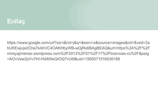 Enllaç
https://www.google.com/url?sa=i&rct=j&q=&esrc=s&source=images&cd=&ved=2a
hUKEwjvje2Che7kAhVC4OAKHbyWB-wQjRx6BAgBEAQ&url=https%3A%2F%2F
mireyajimenez.wordpress.com%2F2013%2F01%2F17%2Flicencias-cc%2F&psig
=AOvVaw2pVv7HI-HdAWeQIOQ7vU6l&ust=1569571516036166
 