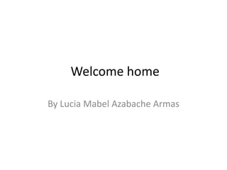 Welcome home
By Lucia Mabel Azabache Armas

 