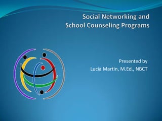 Social Networking and School Counseling Programs   Presented by  Lucia Martin, M.Ed., NBCT  