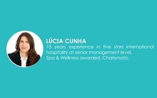 LÚCIA CUNHA
15 years experience in five stars international
hospitality at senior management level.
Spa & Wellness awarded. Charismatic.
 