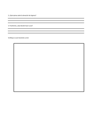 2. ¿Qué opinas sobre la donación de órganos?

3. Finalmente, ¿Qué decide hacer Lucía?

V) Dibuja a Lucía haciendo su tare

 