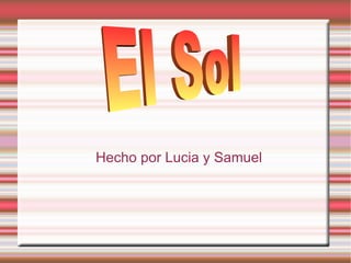 Hecho por Lucia y Samuel El Sol  