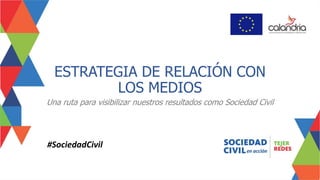ESTRATEGIA DE RELACIÓN CON
LOS MEDIOS
Una ruta para visibilizar nuestros resultados como Sociedad Civil
#SociedadCivil
 