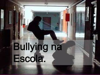 Bullying na
Escola.
 