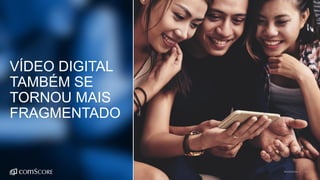 ©comScore | 26
VÍDEO DIGITAL
TAMBÉM SE
TORNOU MAIS
FRAGMENTADO
 