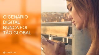©comScore | 4
O CENÁRIO
DIGITAL
NUNCA FOI
TÃO GLOBAL
 