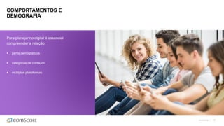 ©comScore | 45
COMPORTAMENTOS E
DEMOGRAFIA
Para planejar no digital é essencial
compreender a relação:
 perfis demográficos
 categorias de conteúdo
 múltiplas plataformas
 