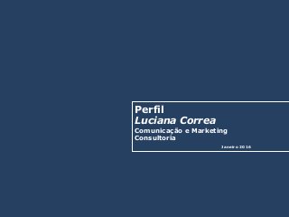 Perfil
Luciana Correa
Comunicação e Marketing
Consultoria
Janeiro 2016
 