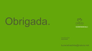 Obrigada.
            INFORMAÇÕES
            ADICIONAIS




            lucianahashiba@natura.net
 