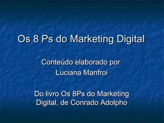 Os 8 Ps do Marketing Digital

     Conteúdo elaborado por
         Luciana Manfroi

   Do livro Os 8Ps do Marketing
   Digital, de Conrado Adolpho
 
