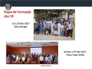 13 a 24 Nov 2017
Saly, Senegal
20 Nov a 1ºt Dez 2017
Praia, Cabo Verde
Etapa de Formação
dos CR
 