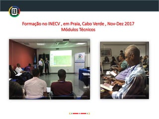 Formação no INECV , em Praia, Cabo Verde , Nov-Dez 2017
Módulos Técnicos
 