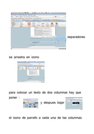 separadores




se arrastra en icono




para colocar un texto de dos columnas hay que
poner :
                       y despues bajar



el icono de parrafo a cada una de las columnas
 
