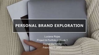PERSONAL BRAND EXPLORATION
Luciana Rojas
Project & Portfolio I: Week 1
Digital Marketing
February 7, 2024
 
