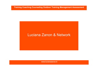 www.lucianazanon.it
Luciana Zanon & Network
Training Coaching Counseling Outdoor Training Management Assessment
 