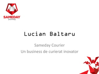 Lucian Baltaru
Sameday Courier
Un business de curierat inovator

 