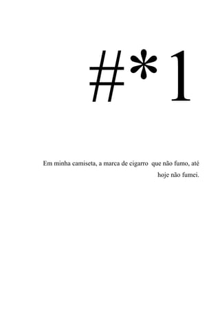 Em minha camiseta, a marca de cigarro que não fumo, até
hoje não fumei.
 