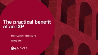 The practical benefit
of an IXP
20 May 2021
Flavio Luciani – Namex CTO
 