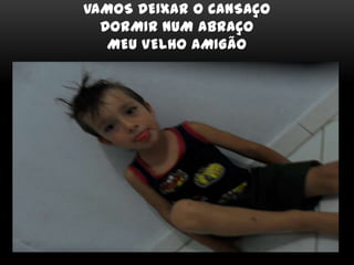 VAMOS DEIXAR O CANSAÇO
DORMIR NUM ABRAÇO
MEU VELHO AMIGÃO
 