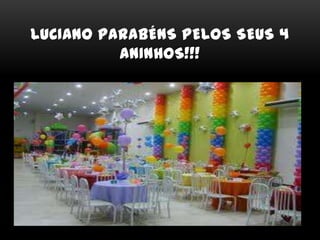 LUCIANO PARABÉNS PELOS SEUS 4
ANINHOS!!!
 