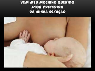 VEM MEU MOCINHO QUERIDO
ATOR PREFERIDO
DA MINHA ESTAÇÃO
 