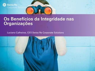 Os Benefícios da Integridade nas
Organizações
Luciano Calheiros, CEO Swiss Re Corporate Solutions
 