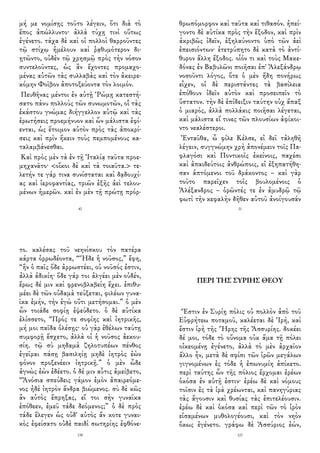 μή με νομίσῃς τοῦτο λέγειν, ὅτι διὰ τὸ
ἔπος ἀπώλλυντο· ἀλλὰ τύχῃ τινὶ οὕτως
ἐγένετο. τάχα δὲ καὶ οἱ πολλοὶ θαρροῦντες
τῷ στίχῳ ἠμέλουν καὶ ῥᾳθυμότερον δι-
ῃτῶντο, οὐδὲν τῷ χρησμῷ πρὸς τὴν νόσον
συντελοῦντες, ὡς ἂν ἔχοντες προμαχο-
μένας αὑτῶν τὰς συλλαβὰς καὶ τὸν ἀκειρε-
κόμην Φοῖβον ἀποτοξεύοντα τὸν λοιμόν.
Πευθῆνας μέντοι ἐν αὐτῇ Ῥώμῃ κατεστή-
σατο πάνυ πολλοὺς τῶν συνωμοτῶν, οἳ τὰς
ἑκάστου γνώμας διήγγελλον αὐτῷ καὶ τὰς
ἐρωτήσεις προεμήνυον καὶ ὧν μάλιστα ἐφί-
ενται, ὡς ἕτοιμον αὐτὸν πρὸς τὰς ἀποκρί-
σεις καὶ πρὶν ἥκειν τοὺς πεμπομένους κα-
ταλαμβάνεσθαι.
Καὶ πρὸς μὲν τὰ ἐν τῇ Ἰταλίᾳ ταῦτα προε-
μηχανᾶτο· <οἴκοι δὲ καὶ τὰ τοιαῦτα.> τε-
λετήν τε γάρ τινα συνίσταται καὶ δᾳδουχί-
ας καὶ ἱεροφαντίας, τριῶν ἑξῆς ἀεὶ τελου-
μένων ἡμερῶν. καὶ ἐν μὲν τῇ πρώτῃ πρόρ-
40
θρωπόμορφον καὶ ταῦτα καὶ τιθασόν. ἠπεί-
γοντο δὲ αὐτίκα πρὸς τὴν ἔξοδον, καὶ πρὶν
ἀκριβῶς ἰδεῖν, ἐξηλαύνοντο ὑπὸ τῶν ἀεὶ
ἐπεισιόντων· ἐτετρύπητο δὲ κατὰ τὸ ἀντί-
θυρον ἄλλη ἔξοδος. οἷόν τι καὶ τοὺς Μακε-
δόνας ἐν Βαβυλῶνι ποιῆσαι ἐπ' Ἀλεξάνδρῳ
νοσοῦντι λόγος, ὅτε ὁ μὲν ἤδη πονήρως
εἶχεν, οἱ δὲ περιστάντες τὰ βασίλεια
ἐπόθουν ἰδεῖν αὐτὸν καὶ προσειπεῖν τὸ
ὕστατον. τὴν δὲ ἐπίδειξιν ταύτην οὐχ ἅπαξ
ὁ μιαρός, ἀλλὰ πολλάκις ποιῆσαι λέγεται,
καὶ μάλιστα εἴ τινες τῶν πλουσίων ἀφίκοι-
ντο νεαλέστεροι.
Ἐνταῦθα, ὦ φίλε Κέλσε, εἰ δεῖ τἀληθῆ
λέγειν, συγγνώμην χρὴ ἀπονέμειν τοῖς Πα-
φλαγόσι καὶ Ποντικοῖς ἐκείνοις, παχέσι
καὶ ἀπαιδεύτοις ἀνθρώποις, εἰ ἐξηπατήθη-
σαν ἁπτόμενοι τοῦ δράκοντος – καὶ γὰρ
τοῦτο παρεῖχεν τοῖς βουλομένοις ὁ
Ἀλέξανδρος – ὁρῶντές τε ἐν ἀμυδρῷ τῷ
φωτὶ τὴν κεφαλὴν δῆθεν αὐτοῦ ἀνοίγουσάν
21
το. καλέσας τοῦ νεηνίσκου τὸν πατέρα
κάρτα ὀρρωδέοντα, “Ἥδε ἡ νοῦσος,” ἔφη,
“ἣν ὁ παῖς ὅδε ἀρρωστέει, οὐ νοῦσός ἐστιν,
ἀλλὰ ἀδικίη· ὅδε γάρ τοι ἀλγέει μὲν οὐδέν,
ἔρως δέ μιν καὶ φρενοβλαβείη ἔχει. ἐπιθυ-
μέει δὲ τῶν οὐδαμὰ τεύξεται, φιλέων γυνα-
ῖκα ἐμήν, τὴν ἐγὼ οὔτι μετήσομαι.” ὁ μὲν
ὦν τοιάδε σοφίῃ ἐψεύδετο. ὁ δὲ αὐτίκα
ἐλίσσετο, “Πρός τε σοφίης καὶ ἰητρικῆς,
μή μοι παῖδα ὀλέσῃς· οὐ γὰρ ἐθέλων ταύτῃ
συμφορῇ ἔσχετο, ἀλλὰ οἱ ἡ νοῦσος ἀεκου-
σίη. τῷ σὺ μηδαμὰ ζηλοτυπέων πένθος
ἐγεῖραι πάσῃ βασιληίῃ μηδὲ ἰητρὸς ἐὼν
φόνον προξενέειν ἰητρικῇ.” ὁ μὲν ὧδε
ἀγνὼς ἐὼν ἐδέετο. ὁ δέ μιν αὖτις ἀμείβετο,
“Ἀνόσια σπεύδεις γάμον ἐμὸν ἀπαιρεόμε-
νος ἠδὲ ἰητρὸν ἄνδρα βιώμενος. σὺ δὲ κῶς
ἂν αὐτὸς ἔπρηξας, εἴ τοι σὴν γυναῖκα
ἐπόθεεν, ἐμεῦ τάδε δεόμενος;” ὁ δὲ πρὸς
τάδε ἔλεγεν ὡς οὐδ' αὐτὸς ἄν κοτε γυναι-
κὸς ἐφείσατο οὐδὲ παιδὶ σωτηρίης ἐφθόνε-
138
ΠΕΡΙ ΤΗΣ ΣΥΡΙΗΣ ΘΕΟΥ
Ἔστιν ἐν Συρίῃ πόλις οὐ πολλὸν ἀπὸ τοῦ
Εὐφρήτεω ποταμοῦ, καλέεται δὲ Ἱρή, καὶ
ἔστιν ἱρὴ τῆς Ἥρης τῆς Ἀσσυρίης. δοκέει
δέ μοι, τόδε τὸ οὔνομα οὐκ ἅμα τῇ πόλει
οἰκεομένῃ ἐγένετο, ἀλλὰ τὸ μὲν ἀρχαῖον
ἄλλο ἦν, μετὰ δὲ σφίσι τῶν ἱρῶν μεγάλων
γιγνομένων ἐς τόδε ἡ ἐπωνυμίη ἀπίκετο.
περὶ ταύτης ὦν τῆς πόλιος ἔρχομαι ἐρέων
ὁκόσα ἐν αὐτῇ ἐστιν· ἐρέω δὲ καὶ νόμους
τοῖσιν ἐς τὰ ἱρὰ χρέωνται, καὶ πανηγύριας
τὰς ἄγουσιν καὶ θυσίας τὰς ἐπιτελέουσιν.
ἐρέω δὲ καὶ ὁκόσα καὶ περὶ τῶν τὸ ἱρὸν
εἱσαμένων μυθολογέουσι, καὶ τὸν νηὸν
ὅκως ἐγένετο. γράφω δὲ Ἀσσύριος ἐών,
123
 