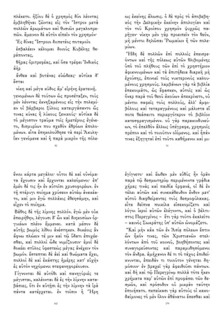 πλέκετο. ἠξίου δὲ ὁ χρησμὸς δύο λέοντας
ἐμβληθῆναι ζῶντας εἰς τὸν Ἴστρον μετὰ
πολλῶν ἀρωμάτων καὶ θυσιῶν μεγαλοπρε-
πῶν. ἄμεινον δὲ αὐτὸν εἰπεῖν τὸν χρησμόν·
Ἐς δίνας Ἴστροιο διιπετέος ποταμοῖο
ἐσβαλέειν κέλομαι δοιοὺς Κυβέλης θε-
ράποντας,
θῆρας ὀριτρεφέας, καὶ ὅσα τρέφει Ἰνδικὸς
ἀὴρ
ἄνθεα καὶ βοτάνας εὐώδεας· αὐτίκα δ'
ἔσται
νίκη καὶ μέγα κῦδος ἅμ' εἰρήνῃ ἐρατεινῇ.
γενομένων δὲ τούτων ὡς προσέταξεν, τοὺς
μὲν λέοντας ἐκνηξαμένους εἰς τὴν πολεμί-
αν οἱ βάρβαροι ξύλοις κατειργάσαντο ὥς
τινας κύνας ἢ λύκους ξενικούς· αὐτίκα δὲ
τὸ μέγιστον τραῦμα τοῖς ἡμετέροις ἐγένε-
το, δισμυρίων που σχεδὸν ἀθρόων ἀπολο-
μένων. εἶτα ἐπηκολούθησε τὰ περὶ Ἀκυλη-
ΐαν γενόμενα καὶ ἡ παρὰ μικρὸν τῆς πόλε-
50
ως ἐκείνης ἅλωσις. ὁ δὲ πρὸς τὸ ἀποβεβη-
κὸς τὴν Δελφικὴν ἐκείνην ἀπολογίαν καὶ
τὸν τοῦ Κροίσου χρησμὸν ψυχρῶς πα-
ρῆγεν· νίκην μὲν γὰρ προειπεῖν τὸν θεόν,
μὴ μέντοι δηλῶσαι Ῥωμαίων ἢ τῶν πολε-
μίων.
Ἤδη δὲ πολλῶν ἐπὶ πολλοῖς ἐπεισρε-
όντων καὶ τῆς πόλεως αὐτῶν θλιβομένης
ὑπὸ τοῦ πλήθους τῶν ἐπὶ τὸ χρηστήριον
ἀφικνουμένων καὶ τὰ ἐπιτήδεια διαρκῆ μὴ
ἐχούσης, ἐπινοεῖ τοὺς νυκτερινοὺς καλου-
μένους χρησμούς. λαμβάνων γὰρ τὰ βιβλία
ἐπεκοιμᾶτο, ὡς ἔφασκεν, αὐτοῖς καὶ ὡς
ὄναρ παρὰ τοῦ θεοῦ ἀκούων ἀπεκρίνετο, οὐ
μέντοι σαφεῖς τοὺς πολλούς, ἀλλ' ἀμφι-
βόλους καὶ τεταραγμένους καὶ μάλιστα εἴ
ποτε θεάσαιτο περιεργότερον τὸ βιβλίον
κατεσφραγισμένον. οὐ γὰρ παρακινδυνεύ-
ων, τὸ ἐπελθὸν ἄλλως ὑπέγραφε, χρησμοῖς
πρέπον καὶ τὸ τοιοῦτον οἰόμενος. καὶ ἦσάν
τινες ἐξηγηταὶ ἐπὶ τοῦτο καθήμενοι καὶ μι-
51
ἔνιοι κάρτα μεγάλοι· οὗτοι δὲ καὶ οὐνόμα-
τα ἔχουσιν καὶ ἔρχονται καλεόμενοι· ἐπ'
ἐμέο δέ τις ἦν ἐν αὐτοῖσι χρυσοφορέων. ἐν
τῇ πτέρυγι ποίημα χρύσεον αὐτέῳ ἀνακέα-
το, καί μιν ἐγὼ πολλάκις ἐθεησάμην, καὶ
εἶχεν τὸ ποίημα.
Βάθος δὲ τῆς λίμνης πολλόν. ἐγὼ μὲν οὐκ
ἐπειρήθην, λέγουσι δ' ὦν καὶ διηκοσίων ὀρ-
γυιέων πλέον ἔμμεναι. κατὰ μέσον δὲ
αὐτῆς βωμὸς λίθου ἀνέστηκεν. δοκέοις ἂν
ἄφνω πλώειν τέ μιν καὶ τῷ ὕδατι ἐποχέε-
σθαι, καὶ πολλοὶ ὧδε νομίζουσιν· ἐμοὶ δὲ
δοκέει στῦλος ὑφεστεὼς μέγας ἀνέχειν τὸν
βωμόν. ἔστεπται δὲ ἀεὶ καὶ θυώματα ἔχει,
πολλοὶ δὲ καὶ ἑκάστης ἡμέρης κατ' εὐχὴν
ἐς αὐτὸν νηχόμενοι στεφανηφορέουσιν.
Γίγνονται δὲ αὐτόθι καὶ πανηγύριές τε
μέγισται, καλέονται δὲ ἐς τὴν λίμνην κατα-
βάσιες, ὅτι ἐν αὐτῇσι ἐς τὴν λίμνην τὰ ἱρὰ
πάντα κατέρχεται. ἐν τοῖσιν ἡ Ἥρη
162
ἐγίγνετο· καὶ ἕωθεν μὲν εὐθὺς ἦν ὁρᾶν
παρὰ τῷ δεσμωτηρίῳ περιμένοντα γρᾴδια
χήρας τινὰς καὶ παιδία ὀρφανά, οἱ δὲ ἐν
τέλει αὐτῶν καὶ συνεκάθευδον ἔνδον μετ'
αὐτοῦ διαφθείραντες τοὺς δεσμοφύλακας.
εἶτα δεῖπνα ποικίλα εἰσεκομίζετο καὶ
λόγοι ἱεροὶ αὐτῶν ἐλέγοντο, καὶ ὁ βέλτι-
στος Περεγρῖνος – ἔτι γὰρ τοῦτο ἐκαλεῖτο
– καινὸς Σωκράτης ὑπ' αὐτῶν ὠνομάζετο.
“Καὶ μὴν κἀκ τῶν ἐν Ἀσίᾳ πόλεων ἔστιν
ὧν ἧκόν τινες, τῶν Χριστιανῶν στελ-
λόντων ἀπὸ τοῦ κοινοῦ, βοηθήσοντες καὶ
συναγορεύσοντες καὶ παραμυθησόμενοι
τὸν ἄνδρα. ἀμήχανον δέ τι τὸ τάχος ἐπιδεί-
κνυνται, ἐπειδάν τι τοιοῦτον γένηται δη-
μόσιον· ἐν βραχεῖ γὰρ ἀφειδοῦσι πάντων.
καὶ δὴ καὶ τῷ Περεγρίνῳ πολλὰ τότε ἧκεν
χρήματα παρ' αὐτῶν ἐπὶ προφάσει τῶν δε-
σμῶν, καὶ πρόσοδον οὐ μικρὰν ταύτην
ἐποιήσατο. πεπείκασι γὰρ αὑτοὺς οἱ κακο-
δαίμονες τὸ μὲν ὅλον ἀθάνατοι ἔσεσθαι καὶ
179
 