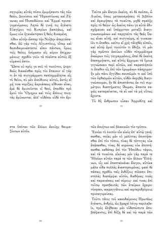 σηγορίας αὐτὰς πόσοι ἐμιμήσαντο τὰς τῶν
θεῶν, Διονύσιοι καὶ Ἡφαιστίωνες καὶ Ζή-
νωνες καὶ Ποσειδώνιοι καὶ Ἑρμαῖ προσα-
γορευόμενοι; Λητὼ δὲ γυνή τις ἐγένετο
Εὐαγόρου τοῦ Κυπρίων βασιλέως, καὶ
ὅμως οὐκ ἠγανάκτησεν ἡ θεὸς δυναμένη
λίθον αὐτὴν ὥσπερ τὴν Νιόβην ἀπεργάσα-
σθαι. ἐῶ γὰρ τοὺς Αἰγυπτίους, οἵπερ καὶ
δεισιδαιμονέστατοί εἰσιν πάντων, ὅμως
τοῖς θείοις ὀνόμασιν εἰς κόρον ἐπιχρω-
μένους· σχεδὸν γοῦν τὰ πλεῖστα αὐτοῖς ἐξ
οὐρανοῦ ἐστιν.
Ὥστε οὐ πρός γε σοῦ τὸ τοιοῦτον, ψοφο-
δεῶς διακεῖσθαι πρὸς τὸν ἔπαινον· εἰ γάρ
τι ἐν τῷ συγγράμματι πεπλημμέληται εἰς
τὸ θεῖον, σὺ μὲν ἀνεύθυνος αὐτοῦ, ἐκτὸς εἰ
μή τινα νομίζεις ἀκροάσεως εὔθυναν εἶναι,
ἐμὲ δὲ ἀμυνοῦνται οἱ θεοί, ἐπειδὰν πρὸ
ἐμοῦ τὸν Ὅμηρον καὶ τοὺς ἄλλους ποιη-
τὰς ἀμύνωνται. ἀλλ' οὐδέπω οὐδὲ τὸν ἄρι-
120
Ταῦτα μὲν ἔλεγεν ἐκείνη. σὺ δὲ σκόπει, ὦ
Λυκῖνε, ὅπως μετακοσμήσεις τὸ βιβλίον
καὶ ἀφαιρήσεις τὰ τοιαῦτα, μηδὲ σφαλῇς
πρὸς τὸ θεῖον· ὡς ἐκείνη πάνυ γε αὐτὰ ἐδυ-
σχέραινεν καὶ ὑπέφριττεν μεταξὺ ἀναγι-
γνωσκομένων καὶ παρῃτεῖτο τὰς θεὰς ἵλε-
ως εἶναι αὐτῇ. καὶ συγγνώμη, εἰ γυναικε-
ῖόν τι ἔπαθεν. καίτοι εἰ χρὴ τἀληθὲς εἰπεῖν,
καὶ αὐτῷ ἐμοὶ τοιοῦτόν τι ἔδοξε. τὸ μὲν
γὰρ πρῶτον ἀκούων οὐδὲν πλημμέλημα
ἐνεώρων τοῖς γεγραμμένοις, ἐπεὶ δὲ ἐκείνη
ἐπεσημήνατο, καὶ αὐτὸς ἄρχομαι τὰ ὅμοια
γιγνώσκειν περὶ αὐτῶν, καὶ παραπλήσιόν
τι ἔπαθον οἷς ἐπὶ τῶν ὁρωμένων πάσχομεν·
ἢν μὲν πάνυ ἐγγύθεν σκοπῶμέν τι καὶ ὑπὸ
τῶν ὀφθαλμῶν αὐτῶν, οὐδὲν ἀκριβὲς διαγι-
γνώσκομεν, ἢν δὲ ἀποστάντες ἐκ τοῦ συμ-
μέτρου διαστήματος ἴδωμεν, ἅπαντα σα-
φῶς καταφαίνεται, τὰ εὖ καὶ τὰ μὴ οὕτως
ἔχοντα.
Τὸ δὴ ἄνθρωπον οὖσαν Ἀφροδίτῃ καὶ
101
στα ὁπόταν τῶν ἄλλων ἀκούῃς θαυμα-
ζόντων αὐτόν.
206
τῶν ἀνοήτων καὶ βλακικῶν τὸν τρόπον.
Ἐννόει τὸ λοιπὸν οἷα εἰκὸς ἐπ' αὐτῷ γενή-
σεσθαι, ποίας μὲν οὐ μελίττας ἐπιστήσε-
σθαι ἐπὶ τὸν τόπον, τίνας δὲ τέττιγας οὐκ
ἐπᾴσεσθαι, τίνας δὲ κορώνας οὐκ ἐπιπτή-
σεσθαι καθάπερ ἐπὶ τὸν Ἡσιόδου τάφον,
καὶ τὰ τοιαῦτα. εἰκόνας μὲν γὰρ παρά τε
Ἠλείων αὐτῶν παρά τε τῶν ἄλλων Ἑλλή-
νων, οἷς καὶ ἐπεσταλκέναι ἔλεγεν, αὐτίκα
μάλα οἶδα πολλὰς ἀναστησομένας. φασὶ δὲ
πάσαις σχεδὸν ταῖς ἐνδόξοις πόλεσιν ἐπι-
στολὰς διαπέμψαι αὐτόν, διαθήκας τινὰς
καὶ παραινέσεις καὶ νόμους· καί τινας ἐπὶ
τούτῳ πρεσβευτὰς τῶν ἑταίρων ἐχειρο-
τόνησεν, νεκραγγέλους καὶ νερτεροδρόμους
προσαγορεύσας.
Τοῦτο τέλος τοῦ κακοδαίμονος Πρωτέως
ἐγένετο, ἀνδρός, ὡς βραχεῖ λόγῳ περιλαβε-
ῖν, πρὸς ἀλήθειαν μὲν οὐδεπώποτε ἀπο-
βλέψαντος, ἐπὶ δόξῃ δὲ καὶ τῷ παρὰ τῶν
203
 