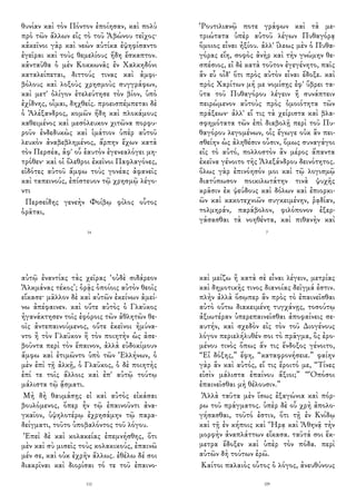 θυνίαν καὶ τὸν Πόντον ἐποίησαν, καὶ πολὺ
πρὸ τῶν ἄλλων εἰς τὸ τοῦ Ἀβώνου τεῖχος·
κἀκεῖνοι γὰρ καὶ νεὼν αὐτίκα ἐψηφίσαντο
ἐγεῖραι καὶ τοὺς θεμελίους ἤδη ἔσκαπτον.
κἀνταῦθα ὁ μὲν Κοκκωνᾶς ἐν Χαλκηδόνι
καταλείπεται, διττούς τινας καὶ ἀμφι-
βόλους καὶ λοξοὺς χρησμοὺς συγγράφων,
καὶ μετ' ὀλίγον ἐτελεύτησε τὸν βίον, ὑπὸ
ἐχίδνης, οἶμαι, δηχθείς. προεισπέμπεται δὲ
ὁ Ἀλέξανδρος, κομῶν ἤδη καὶ πλοκάμους
καθειμένος καὶ μεσόλευκον χιτῶνα πορφυ-
ροῦν ἐνδεδυκὼς καὶ ἱμάτιον ὑπὲρ αὐτοῦ
λευκὸν ἀναβεβλημένος, ἅρπην ἔχων κατὰ
τὸν Περσέα, ἀφ' οὗ ἑαυτὸν ἐγενεαλόγει μη-
τρόθεν· καὶ οἱ ὄλεθροι ἐκεῖνοι Παφλαγόνες,
εἰδότες αὐτοῦ ἄμφω τοὺς γονέας ἀφανεῖς
καὶ ταπεινούς, ἐπίστευον τῷ χρησμῷ λέγο-
ντι
Περσείδης γενεὴν Φοίβῳ φίλος οὗτος
ὁρᾶται,
14
Ῥουτιλιανῷ ποτε γράφων καὶ τὰ με-
τριώτατα ὑπὲρ αὑτοῦ λέγων Πυθαγόρᾳ
ὅμοιος εἶναι ἠξίου. ἀλλ' ἵλεως μὲν ὁ Πυθα-
γόρας εἴη, σοφὸς ἀνὴρ καὶ τὴν γνώμην θε-
σπέσιος, εἰ δὲ κατὰ τοῦτον ἐγεγένητο, παῖς
ἂν εὖ οἶδ' ὅτι πρὸς αὐτὸν εἶναι ἔδοξε. καὶ
πρὸς Χαρίτων μή με νομίσῃς ἐφ' ὕβρει τα-
ῦτα τοῦ Πυθαγόρου λέγειν ἢ συνάπτειν
πειρώμενον αὐτοὺς πρὸς ὁμοιότητα τῶν
πράξεων· ἀλλ' εἴ τις τὰ χείριστα καὶ βλα-
σφημότατα τῶν ἐπὶ διαβολῇ περὶ τοῦ Πυ-
θαγόρου λεγομένων, οἷς ἔγωγε οὐκ ἂν πει-
σθείην ὡς ἀληθέσιν οὖσιν, ὅμως συναγάγοι
εἰς τὸ αὐτό, πολλοστὸν ἂν μέρος ἅπαντα
ἐκεῖνα γένοιτο τῆς Ἀλεξάνδρου δεινότητος.
ὅλως γὰρ ἐπινόησόν μοι καὶ τῷ λογισμῷ
διατύπωσον ποικιλωτάτην τινὰ ψυχῆς
κρᾶσιν ἐκ ψεύδους καὶ δόλων καὶ ἐπιορκι-
ῶν καὶ κακοτεχνιῶν συγκειμένην, ῥᾳδίαν,
τολμηράν, παράβολον, φιλόπονον ἐξερ-
γάσασθαι τὰ νοηθέντα, καὶ πιθανὴν καὶ
7
αὐτῷ ἐναντίας τὰς χεῖρας ‘οὐδὲ σιδάρεον
Ἀλκμάνας τέκος’; ὁρᾷς ὁποίοις αὐτὸν θεοῖς
εἴκασε· μᾶλλον δὲ καὶ αὐτῶν ἐκείνων ἀμεί-
νω ἀπέφαινεν. καὶ οὔτε αὐτὸς ὁ Γλαῦκος
ἠγανάκτησεν τοῖς ἐφόροις τῶν ἀθλητῶν θε-
οῖς ἀντεπαινούμενος, οὔτε ἐκεῖνοι ἠμύνα-
ντο ἢ τὸν Γλαῦκον ἢ τὸν ποιητὴν ὡς ἀσε-
βοῦντα περὶ τὸν ἔπαινον, ἀλλὰ εὐδοκίμουν
ἄμφω καὶ ἐτιμῶντο ὑπὸ τῶν Ἑλλήνων, ὁ
μὲν ἐπὶ τῇ ἀλκῇ, ὁ Γλαῦκος, ὁ δὲ ποιητὴς
ἐπί τε τοῖς ἄλλοις καὶ ἐπ' αὐτῷ τούτῳ
μάλιστα τῷ ᾄσματι.
Μὴ δὴ θαυμάσῃς εἰ καὶ αὐτὸς εἰκάσαι
βουλόμενος, ὅπερ ἦν τῷ ἐπαινοῦντι ἀνα-
γκαῖον, ὑψηλοτέρῳ ἐχρησάμην τῷ παρα-
δείγματι, τοῦτο ὑποβαλόντος τοῦ λόγου.
Ἐπεὶ δὲ καὶ κολακείας ἐπεμνήσθης, ὅτι
μὲν καὶ σὺ μισεῖς τοὺς κολακικούς, ἐπαινῶ
μέν σε, καὶ οὐκ ἐχρῆν ἄλλως. ἐθέλω δέ σοι
διακρῖναι καὶ διορίσαι τό τε τοῦ ἐπαινο-
112
καὶ μείζω ἢ κατὰ σὲ εἶναι λέγειν, μετρίας
καὶ δημοτικῆς τινος διανοίας δεῖγμά ἐστιν.
πλὴν ἀλλὰ ὅσῳπερ ἂν πρὸς τὸ ἐπαινεῖσθαι
αὐτὸ οὕτω διακειμένη τυγχάνῃς, τοσούτῳ
ἀξιωτέραν ὑπερεπαινεῖσθαι ἀποφαίνεις σε-
αυτήν, καὶ σχεδὸν εἰς τὸν τοῦ Διογένους
λόγον περιελήλυθέν σοι τὸ πρᾶγμα, ὃς ἐρο-
μένου τινὸς ὅπως ἄν τις ἔνδοξος γένοιτο,
“Εἰ δόξης,” ἔφη, “καταφρονήσειε.” φαίην
γὰρ ἂν καὶ αὐτός, εἴ τις ἔροιτό με, “Τίνες
εἰσὶν μάλιστα ἐπαίνου ἄξιοι;” “Ὁπόσοι
ἐπαινεῖσθαι μὴ θέλουσιν.”
Ἀλλὰ ταῦτα μὲν ἴσως ἐξαγώνια καὶ πόρ-
ρω τοῦ πράγματος. ὑπὲρ δὲ οὗ χρὴ ἀπολο-
γήσασθαι, τοῦτό ἐστιν, ὅτι τῇ ἐν Κνίδῳ
καὶ τῇ ἐν κήποις καὶ Ἥρᾳ καὶ Ἀθηνᾷ τὴν
μορφὴν ἀναπλάττων εἴκασα. ταῦτά σοι ἔκ-
μετρα ἔδοξεν καὶ ὑπὲρ τὸν πόδα. περὶ
αὐτῶν δὴ τούτων ἐρῶ.
Καίτοι παλαιὸς οὗτος ὁ λόγος, ἀνευθύνους
109
 