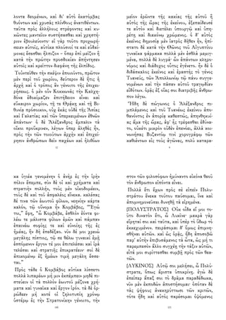 λοντα δεομένων, καὶ δι' αὐτὸ ἑκατόμβας
θυόντων καὶ χρυσᾶς πλίνθους ἀνατιθέντων.
ταῦτα πρὸς ἀλλήλους στρέφοντες καὶ κυ-
κῶντες μαντεῖον συστήσασθαι καὶ χρηστή-
ριον ἐβουλεύοντο· εἰ γὰρ τοῦτο προχωρή-
σειεν αὐτοῖς, αὐτίκα πλούσιοί τε καὶ εὐδαί-
μονες ἔσεσθαι ἤλπιζον – ὅπερ ἐπὶ μεῖζον ἢ
κατὰ τὴν πρώτην προσδοκίαν ἀπήντησεν
αὐτοῖς καὶ κρεῖττον διεφάνη τῆς ἐλπίδος.
Τοὐντεῦθεν τὴν σκέψιν ἐποιοῦντο, πρῶτον
μὲν περὶ τοῦ χωρίου, δεύτερον δὲ ἥτις ἡ
ἀρχὴ καὶ ὁ τρόπος ἂν γένοιτο τῆς ἐπιχει-
ρήσεως. ὁ μὲν οὖν Κοκκωνᾶς τὴν Καλχη-
δόνα ἐδοκίμαζεν ἐπιτήδειον εἶναι καὶ
εὔκαιρον χωρίον, τῇ τε Θρᾴκῃ καὶ τῇ Βι-
θυνίᾳ πρόσοικον, οὐχ ἑκὰς οὐδὲ τῆς Ἀσίας
καὶ Γαλατίας καὶ τῶν ὑπερκειμένων ἐθνῶν
ἁπάντων· ὁ δὲ Ἀλέξανδρος ἔμπαλιν τὰ
οἴκοι προὔκρινεν, λέγων ὅπερ ἀληθὲς ἦν,
πρὸς τὴν τῶν τοιούτων ἀρχὴν καὶ ἐπιχεί-
ρησιν ἀνθρώπων δεῖν παχέων καὶ ἠλιθίων
12
μεῖον ἐρῶντα τῆς κακίας τῆς αὐτοῦ ἢ
αὐτὸς τῆς ὥρας τῆς ἐκείνου, ἐξεπαίδευσέ
τε αὐτὸν καὶ διετέλει ὑπουργῷ καὶ ὑπη-
ρέτῃ καὶ διακόνῳ χρώμενος. ὁ δ' αὐτὸς
ἐκεῖνος δημοσίᾳ μὲν ἰατρὸς δῆθεν ἦν, ἠπί-
στατο δὲ κατὰ τὴν Θῶνος τοῦ Αἰγυπτίου
γυναῖκα φάρμακα πολλὰ μὲν ἐσθλὰ μεμιγ-
μένα, πολλὰ δὲ λυγρά· ὧν ἁπάντων κληρο-
νόμος καὶ διάδοχος οὗτος ἐγένετο. ἦν δὲ ὁ
διδάσκαλος ἐκεῖνος καὶ ἐραστὴς τὸ γένος
Τυανεύς, τῶν Ἀπολλωνίῳ τῷ πάνυ συγγε-
νομένων καὶ τὴν πᾶσαν αὐτοῦ τραγῳδίαν
εἰδότων. ὁρᾷς ἐξ οἵας σοι διατριβῆς ἄνθρω-
πον λέγω.
Ἤδη δὲ πώγωνος ὁ Ἀλέξανδρος πι-
μπλάμενος καὶ τοῦ Τυανέως ἐκείνου ἀπο-
θανόντος ἐν ἀπορίᾳ καθεστώς, ἀπηνθηκυί-
ας ἅμα τῆς ὥρας, ἀφ' ἧς τρέφεσθαι ἐδύνα-
το, οὐκέτι μικρὸν οὐδὲν ἐπενόει, ἀλλὰ κοι-
νωνήσας Βυζαντίῳ τινὶ χορογράφῳ τῶν
καθιέντων εἰς τοὺς ἀγῶνας, πολὺ καταρα-
9
κα ὑγιέα γενομένην ὁ ἀνὴρ ἐς τὴν ἱρὴν
πόλιν ἔπεμπε, σὺν δὲ οἱ καὶ χρήματα καὶ
στρατιὴν πολλήν, τοὺς μὲν οἰκοδομέειν,
τοὺς δὲ καὶ τοῦ ἀσφαλέος εἵνεκα. καλέσας
δέ τινα τῶν ἑωυτοῦ φίλων, νεηνίην κάρτα
καλόν, τῷ οὔνομα ἦν Κομβάβος, “Ἐγώ
τοι,” ἔφη, “ὦ Κομβάβε, ἐσθλὸν ἐόντα φι-
λέω τε μάλιστα φίλων ἐμῶν καὶ πάμπαν
ἐπαινέω σοφίης τε καὶ εὐνοίης τῆς ἐς
ἡμέας, ἣν δὴ ἐπεδέξαο. νῦν δέ μοι χρειὼ
μεγάλης πίστιος, τῷ σε θέλω γυναικὶ ἐμῇ
ἑσπόμενον ἔργον τέ μοι ἐπιτελέσαι καὶ ἱρὰ
τελέσαι καὶ στρατιῆς ἐπικρατέειν· σοὶ δὲ
ἀπικομένῳ ἐξ ἡμέων τιμὴ μεγάλη ἔσσε-
ται.”
Πρὸς τάδε ὁ Κομβάβος αὐτίκα λίσσετο
πολλὰ λιπαρέων μή μιν ἐκπέμπειν μηδὲ πι-
στεύειν οἱ τὰ πολλὸν ἑωυτοῦ μέζονα χρή-
ματα καὶ γυναῖκα καὶ ἔργον ἱρόν. τὰ δὲ ὀρ-
ρώδεεν μή κοτέ οἱ ζηλοτυπίη χρόνῳ
ὑστέρῳ ἐς τὴν Στρατονίκην γένοιτο, τὴν
140
στον τῶν φιλοσόφων ἠμύναντο εἰκόνα θεοῦ
τὸν ἄνθρωπον εἰπόντα εἶναι.
Πολλὰ ἔτι ἔχων πρὸς σὲ εἰπεῖν Πολυ-
στράτου ἕνεκα τούτου παύσομαι, ἵνα καὶ
ἀπομνημονεῦσαι δυνηθῇ τὰ εἰρημένα.
{ΠΟΛΥΣΤΡΑΤΟΣ} Οὐκ οἶδα εἴ μοι το-
ῦτο δυνατὸν ἔτι, ὦ Λυκῖνε· μακρὰ γὰρ
εἴρηταί σοι καὶ ταῦτα, καὶ ὑπὲρ τὸ ὕδωρ τὸ
ἐκκεχυμένον. πειράσομαι δ' ὅμως ἐπιμνη-
σθῆναι αὐτῶν. καὶ ὡς ὁρᾷς, ἤδη ἀποσοβῶ
παρ' αὐτὴν ἐπιβυσάμενος τὰ ὦτα, ὡς μή τι
παρεμπεσὸν ἄλλο συγχέῃ τὴν τάξιν αὐτῶν,
εἶτά μοι συρίττεσθαι συμβῇ πρὸς τῶν θεα-
τῶν.
{ΛΥΚΙΝΟΣ} Αὐτῷ σοι μελήσει, ὦ Πολύ-
στρατε, ὅπως ἄριστα ὑποκρίνῃ. ἐγὼ δὲ
ἐπείπερ ἅπαξ σοι τὸ δρᾶμα παραδέδωκα,
νῦν μὲν ἐκποδὼν ἀποστήσομαι· ὁπόταν δὲ
τὰς ψήφους ἀνακηρύττωσι τῶν κριτῶν,
τότε ἤδη καὶ αὐτὸς παρέσομαι ὀψόμενος
121
 